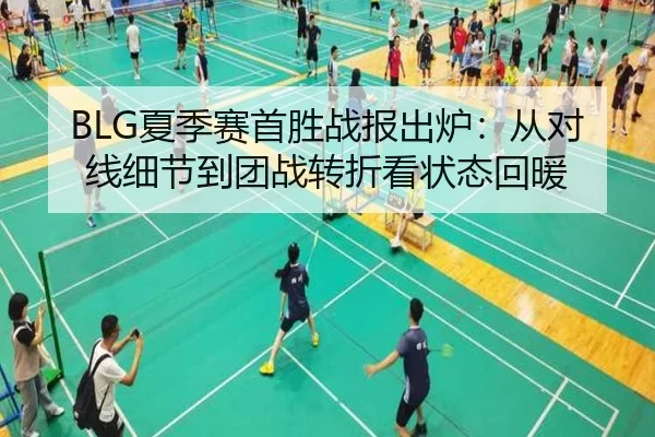 BLG夏季赛首胜战报出炉：从对线细节到团战转折看状态回暖 - c7c7